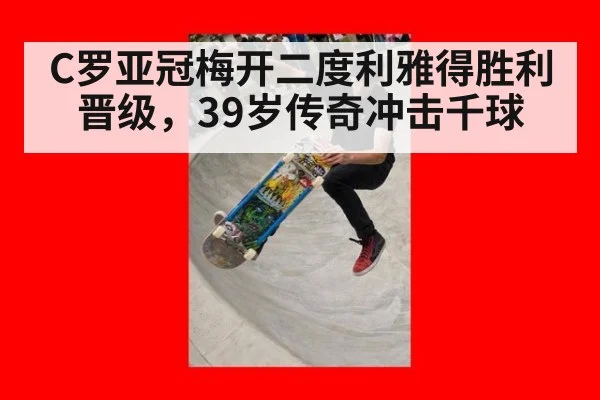 C罗亚冠梅开二度利雅得胜利晋级，39岁传奇冲击千球