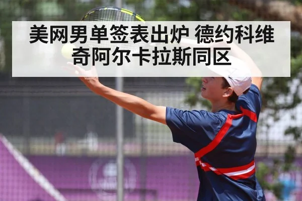 美网男单签表出炉 德约科维奇阿尔卡拉斯同区