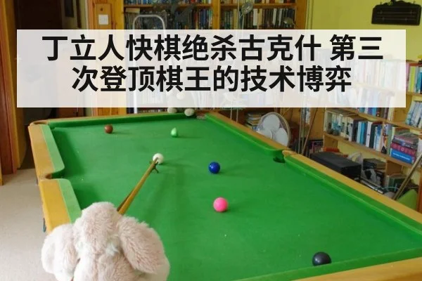 丁立人快棋绝杀古克什 第三次登顶棋王的技术博弈