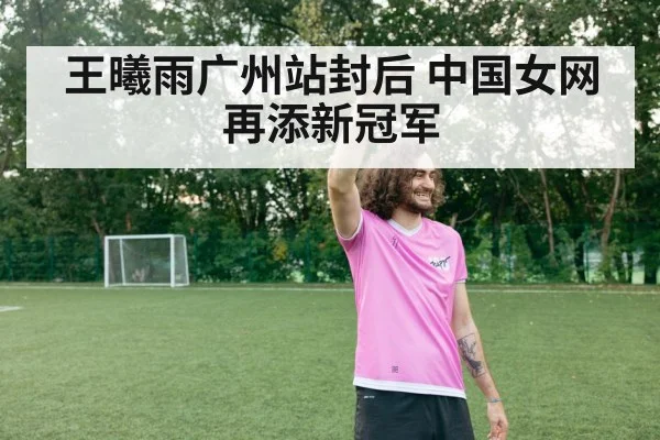 王曦雨广州站封后 中国女网再添新冠军