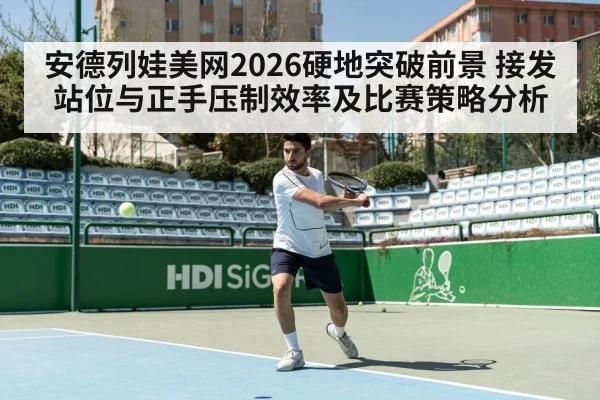 安德列娃美网2026硬地突破前景 接发站位与正手压制效率及比赛策略分析