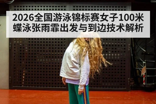 2026全国游泳锦标赛女子100米蝶泳张雨霏出发与到边技术解析