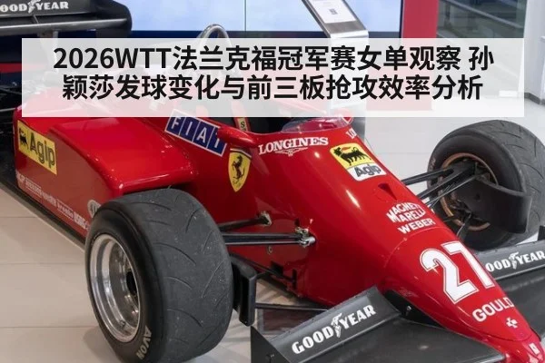2026WTT法兰克福冠军赛女单观察 孙颖莎发球变化与前三板抢攻效率分析